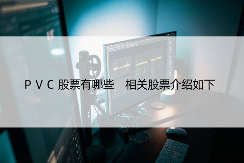 PVC股票有哪些 相关股票介绍如下