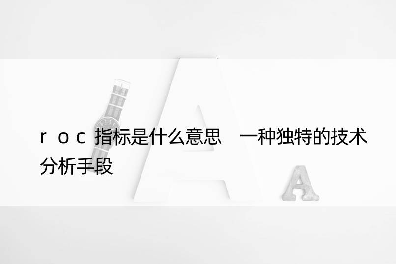 roc指标是什么意思 一种独特的技术分析手段