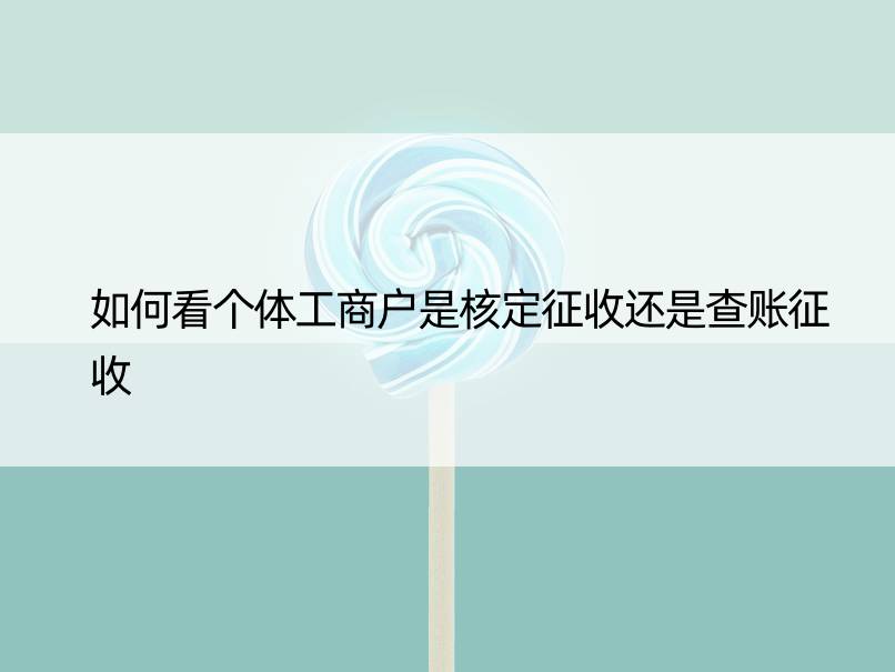 如何看个体工商户是核定征收还是查账征收