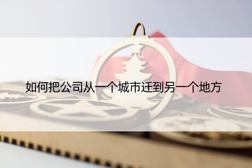 如何把公司从一个城市迁到另一个地方