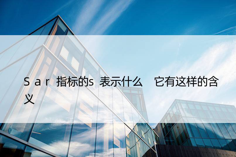 Sar指标的s表示什么 它有这样的含义