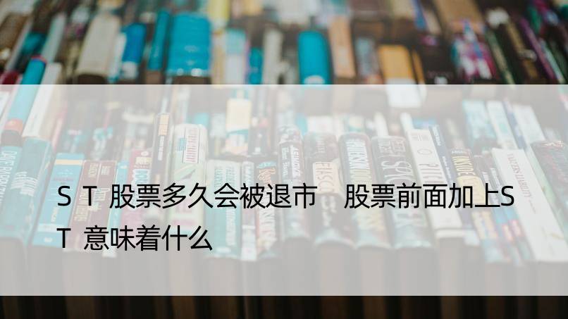 ST股票多久会被退市 股票前面加上ST意味着什么