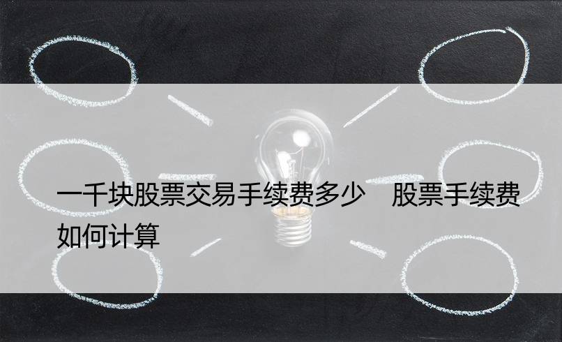 一千块股票交易手续费多少 股票手续费如何计算