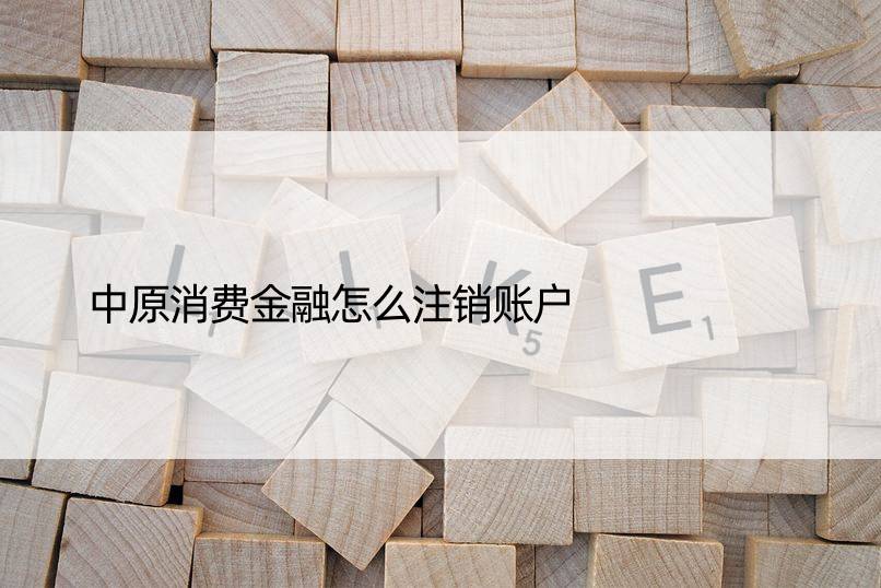 中原消费金融怎么注销账户