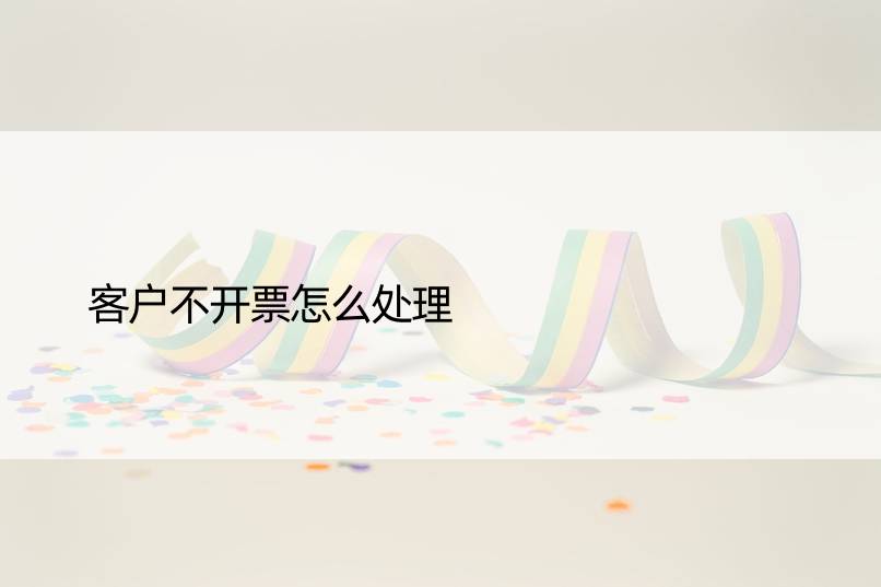 客户不开票怎么处理