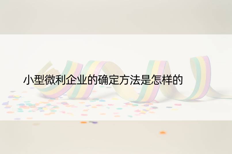 小型微利企业的确定方法是怎样的