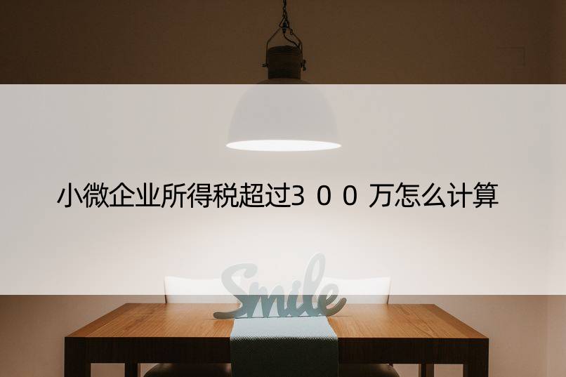 小微企业所得税超过300万怎么计算