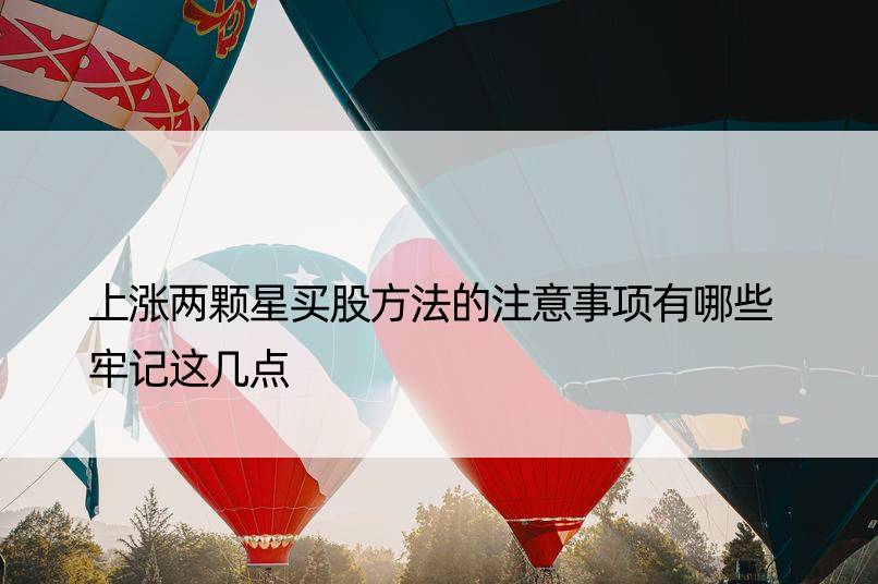 上涨两颗星买股方法的注意事项有哪些 牢记这几点