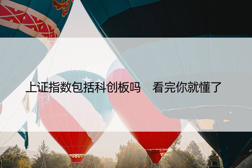 上证指数包括科创板吗 看完你就懂了