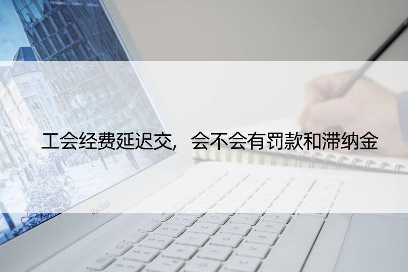 工会经费延迟交,会不会有罚款和滞纳金