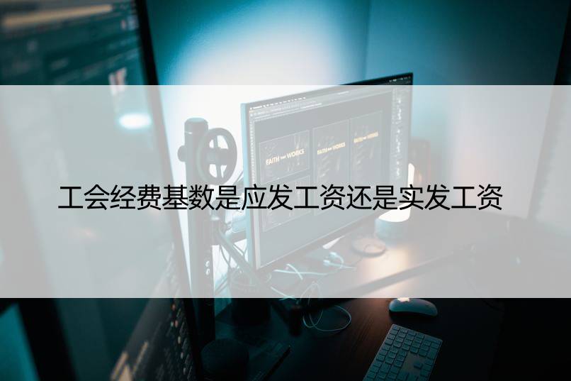 工会经费基数是应发工资还是实发工资