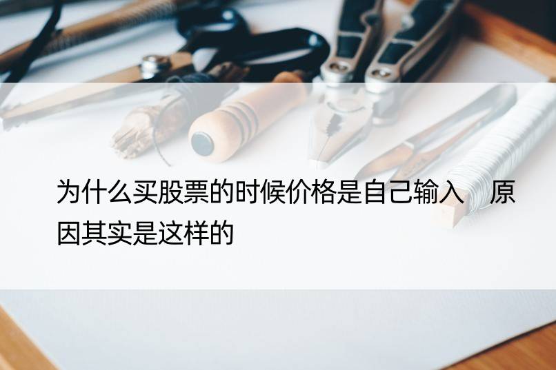 为什么买股票的时候价格是自己输入 原因其实是这样的