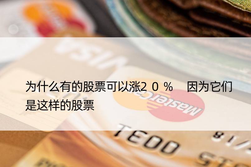 为什么有的股票可以涨20% 因为它们是这样的股票