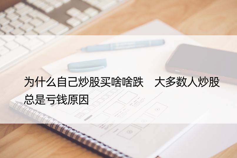 为什么自己炒股买啥啥跌 大多数人炒股总是亏钱原因