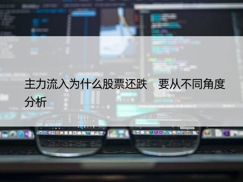 主力流入为什么股票还跌 要从不同角度分析