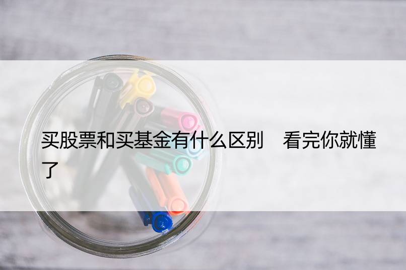 买股票和买基金有什么区别 看完你就懂了