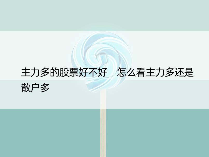 主力多的股票好不好 怎么看主力多还是散户多