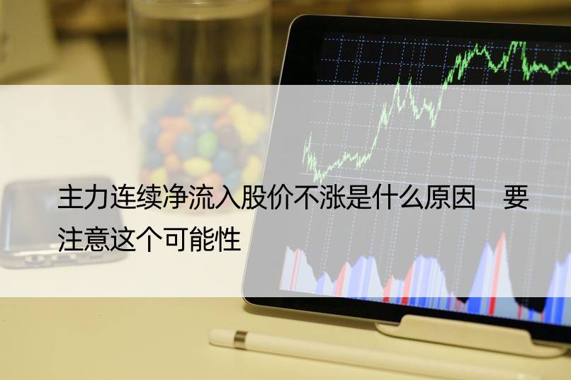 主力连续净流入股价不涨是什么原因 要注意这个可能性