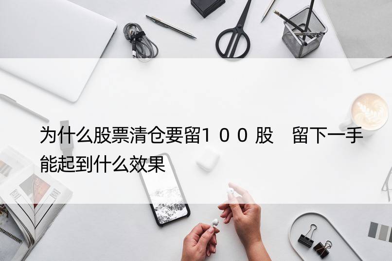 为什么股票清仓要留100股 留下一手能起到什么效果