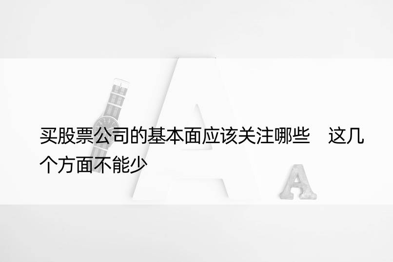 买股票公司的基本面应该关注哪些 这几个方面不能少