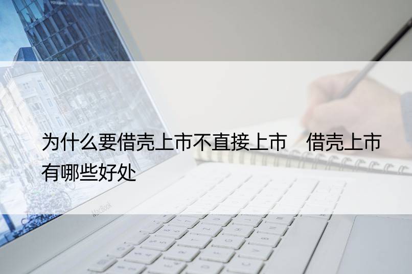 为什么要借壳上市不直接上市 借壳上市有哪些好处