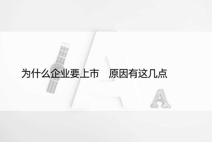 为什么企业要上市 原因有这几点