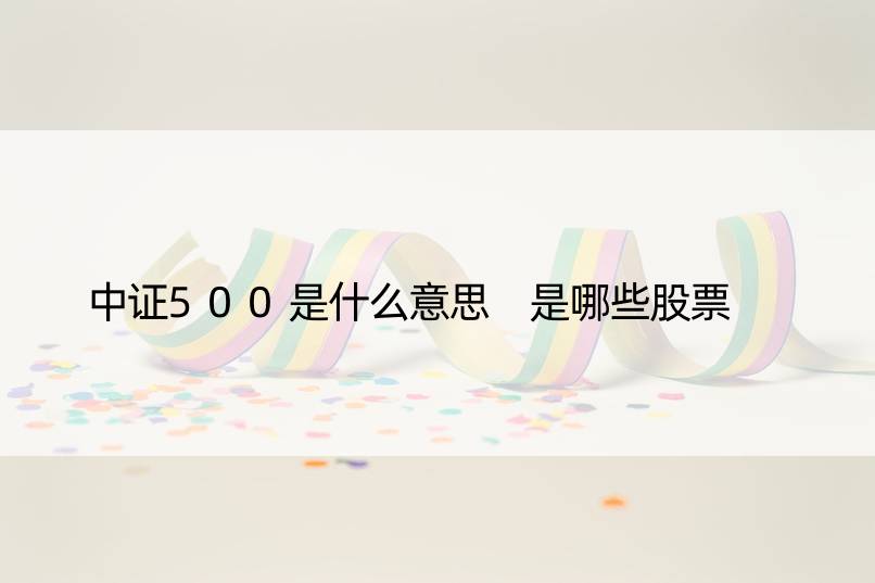 中证500是什么意思 是哪些股票