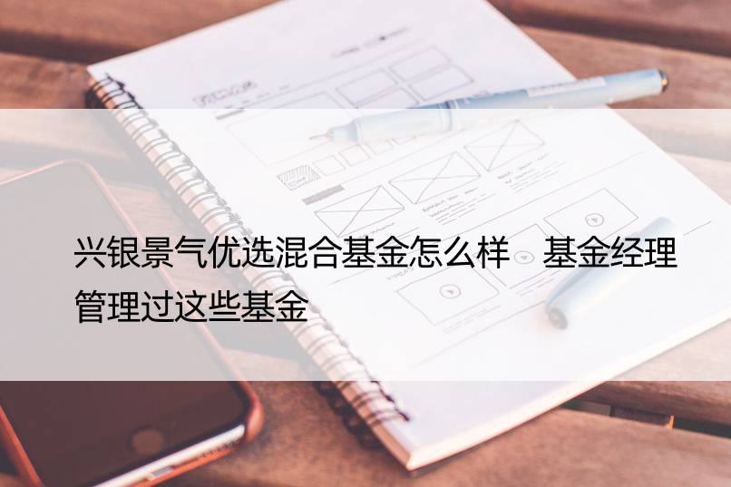 兴银景气优选混合基金怎么样 基金经理管理过这些基金