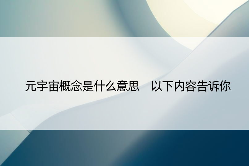 元宇宙概念是什么意思 以下内容告诉你