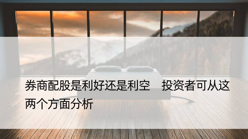 券商配股是利好还是利空 投资者可从这两个方面分析