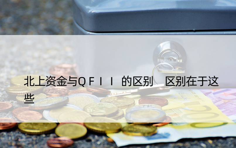 北上资金与QFII的区别 区别在于这些