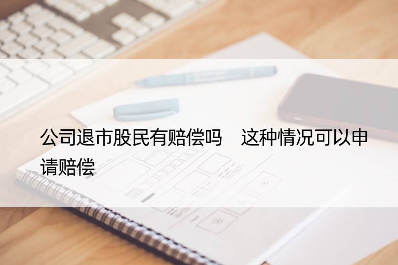 公司退市股民有赔偿吗 这种情况可以申请赔偿