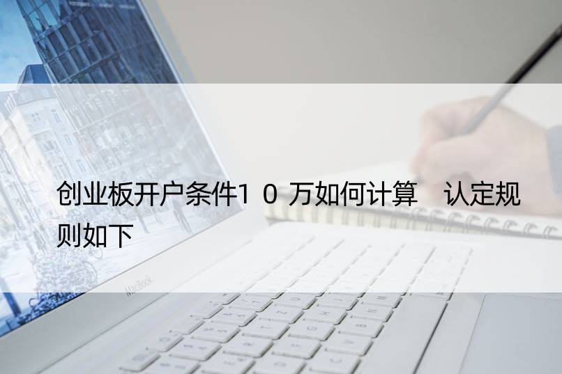 创业板开户条件10万如何计算 认定规则如下