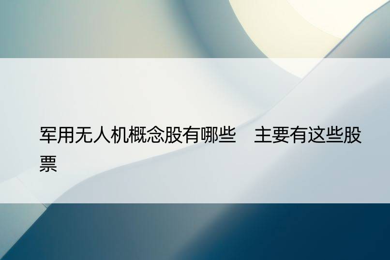 军用无人机概念股有哪些 主要有这些股票