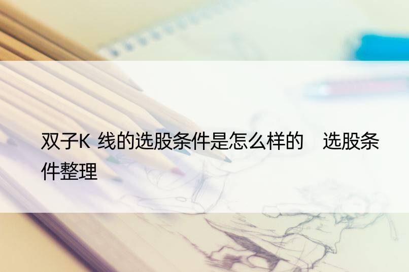 双子K线的选股条件是怎么样的 选股条件整理