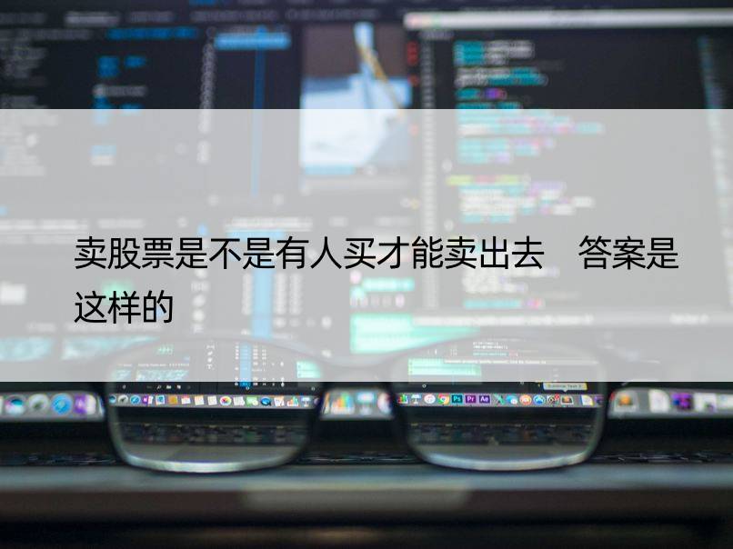 卖股票是不是有人买才能卖出去 答案是这样的