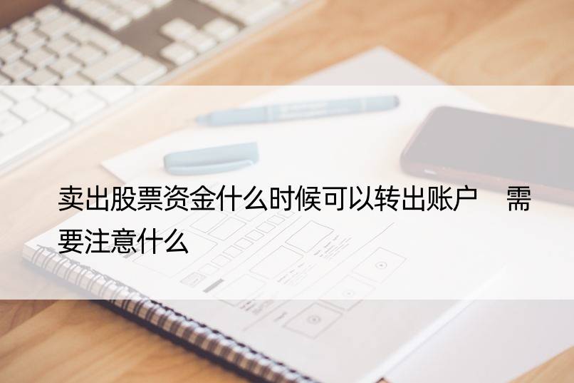 卖出股票资金什么时候可以转出账户 需要注意什么