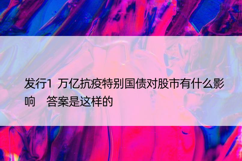 发行1万亿抗疫特别国债对股市有什么影响 答案是这样的