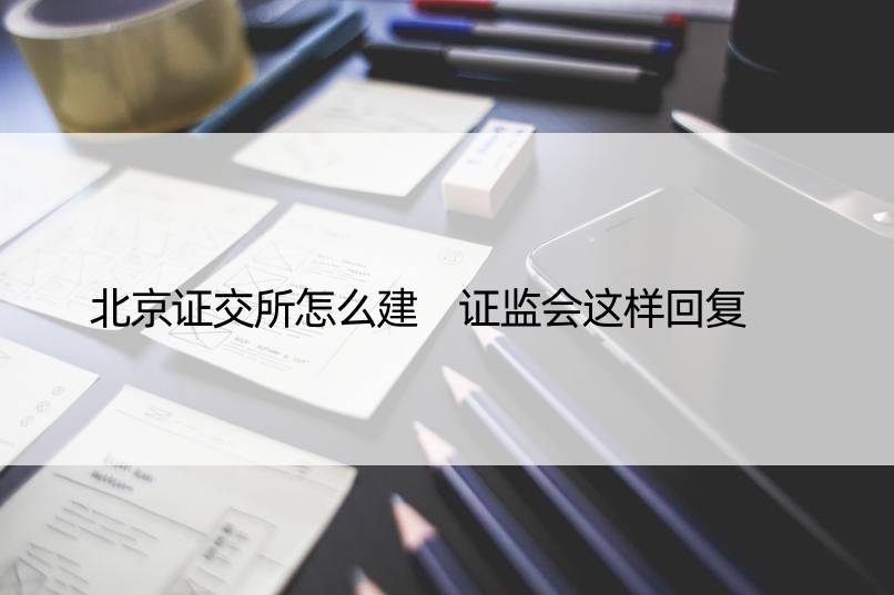 北京证交所怎么建 证监会这样回复