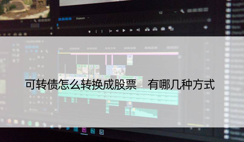 可转债怎么转换成股票 有哪几种方式