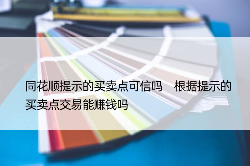 同花顺提示的买卖点可信吗 根据提示的买卖点交易能赚钱吗