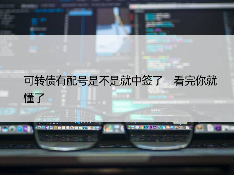 可转债有配号是不是就中签了 看完你就懂了