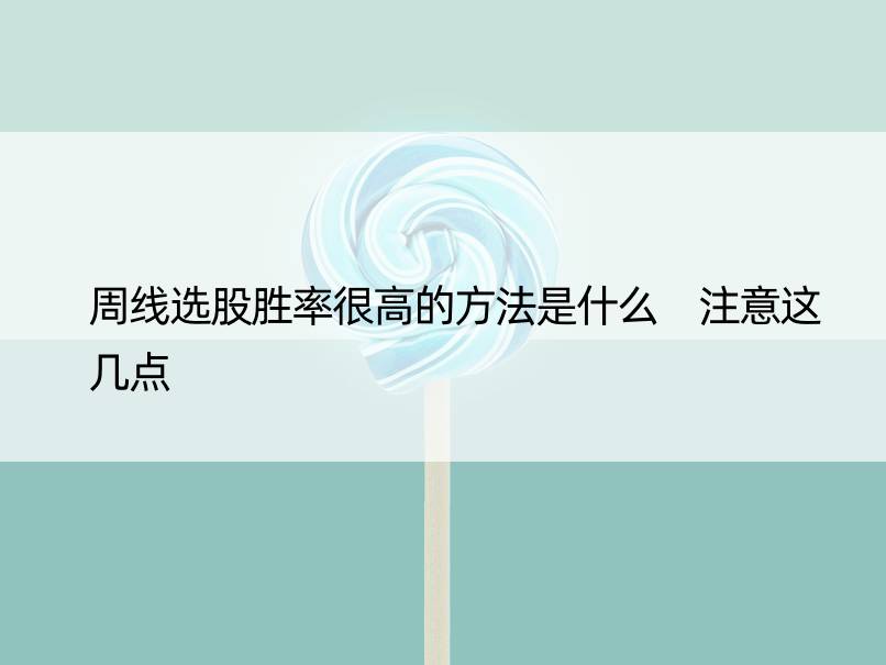 周线选股胜率很高的方法是什么 注意这几点