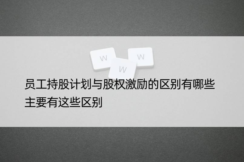 员工持股计划与股权激励的区别有哪些 主要有这些区别