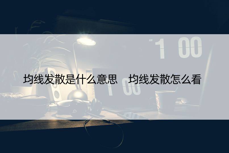 均线发散是什么意思 均线发散怎么看