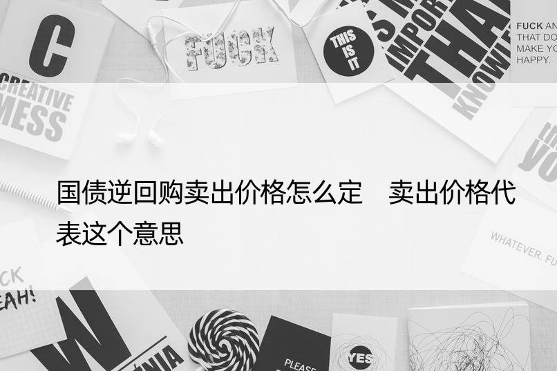 国债逆回购卖出价格怎么定 卖出价格代表这个意思