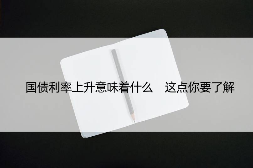 国债利率上升意味着什么 这点你要了解