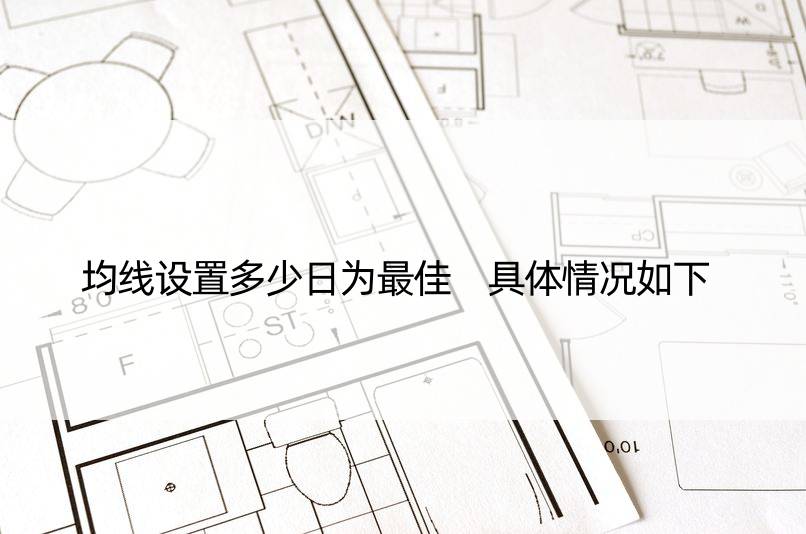 均线设置多少日为更佳 具体情况如下