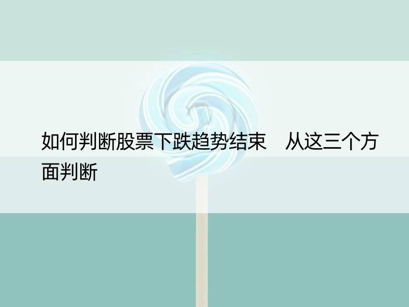 如何判断股票下跌趋势结束 从这三个方面判断