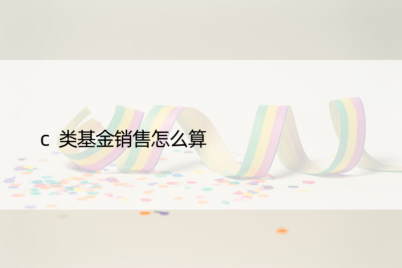 c类基金销售怎么算